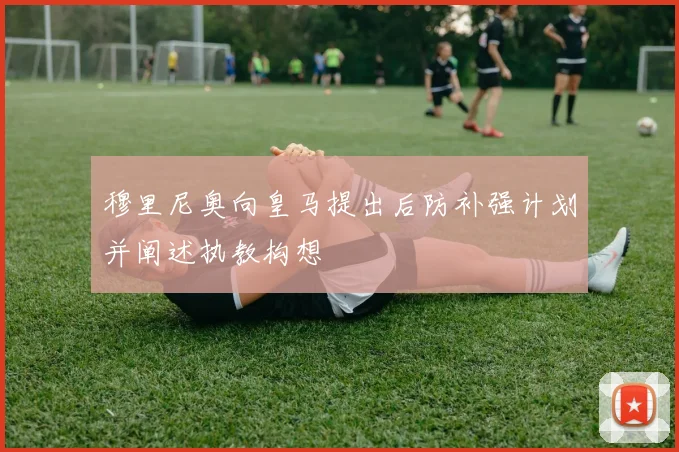 穆里尼奥向皇马提出后防补强计划并阐述执教构想