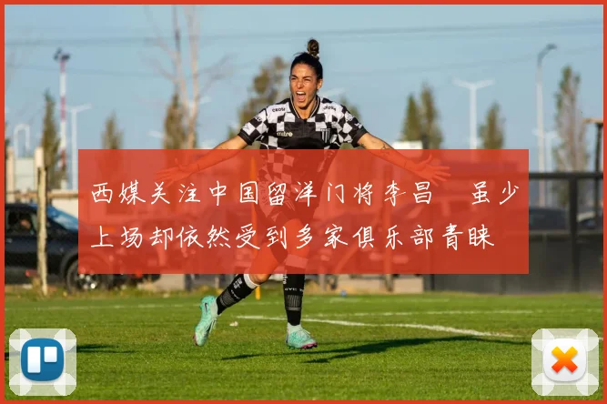 西媒关注中国留洋门将李昌祎虽少上场却依然受到多家俱乐部青睐