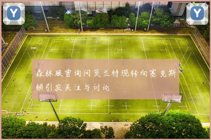 森林狼曾询问莫兰特现转向塞克斯顿引发关注与讨论