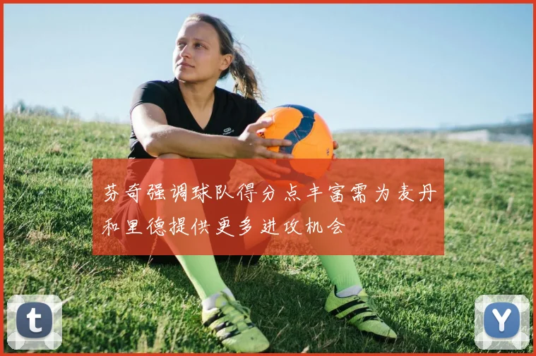 芬奇强调球队得分点丰富需为麦丹和里德提供更多进攻机会