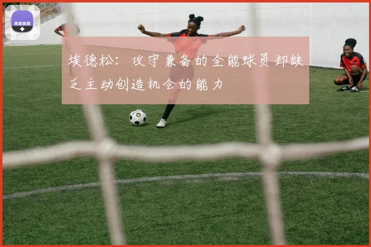 埃德松：攻守兼备的全能球员却缺乏主动创造机会的能力