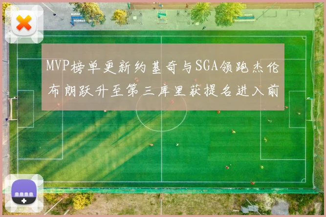 MVP榜单更新约基奇与SGA领跑杰伦布朗跃升至第三库里获提名进入前十