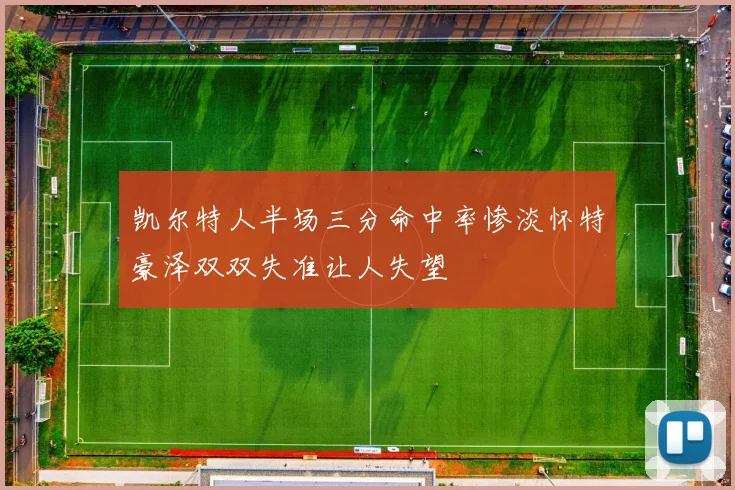 凯尔特人半场三分命中率惨淡怀特豪泽双双失准让人失望