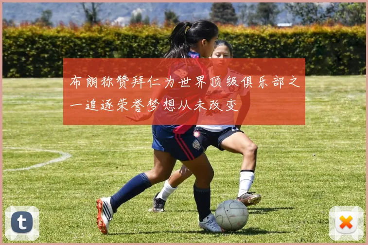 布朗称赞拜仁为世界顶级俱乐部之一追逐荣誉梦想从未改变