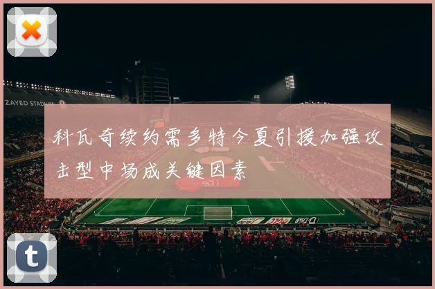 科瓦奇续约需多特今夏引援加强攻击型中场成关键因素