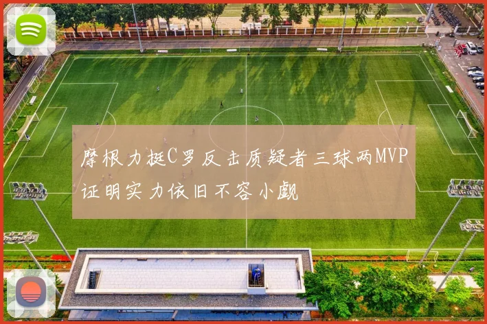 摩根力挺C罗反击质疑者三球两MVP证明实力依旧不容小觑