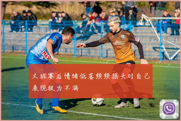文班赛后情绪低落频频摇头对自己表现极为不满