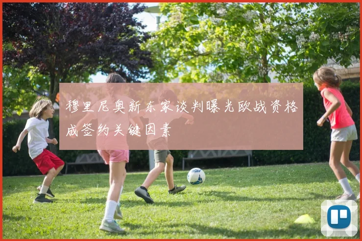 穆里尼奥新东家谈判曝光欧战资格成签约关键因素