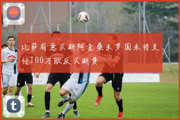 比萨有意买断阿金桑米罗国米将支付100万欧反买断费